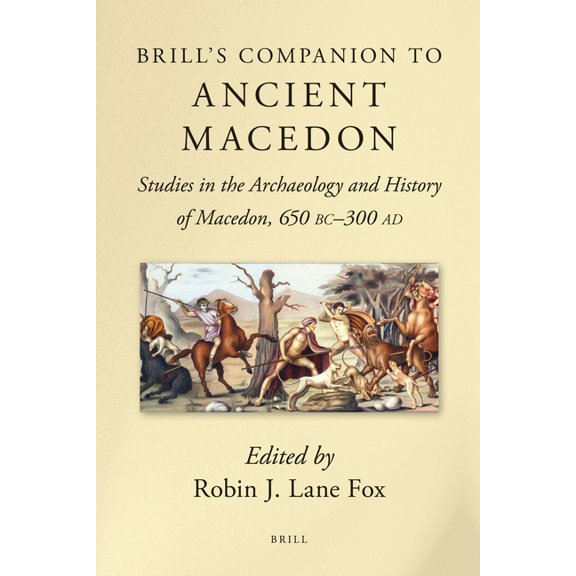Brill's Companions to Classical Stu Brill's Companion to Ancient Macedon: Studies in the Archaeology and History of Macedon, 650 BC - 300 AD, (Hardcover)