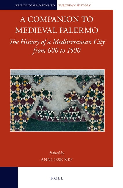Brill's Companions to European History A Companion to Medieval Palermo: The History of a Mediterranean City from 600 to 1500, Book 5, (Hardcover)