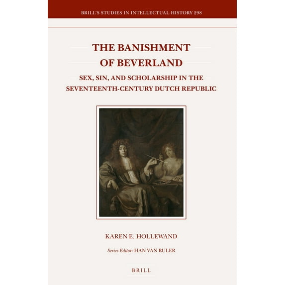 Brill's Studies in Intellectual History The Banishment of Beverland: Sex, Sin, and Scholarship in the Seventeenth-Century Dutch Republic, Book 298, (Hardcover)
