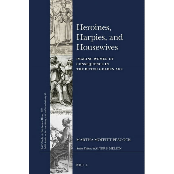 Brill's Studies on Art, Art History, and Heroines, Harpies, and Housewives: Imaging Women of Consequence in the Dutch Golden Age, Book 312, (Hardcover)
