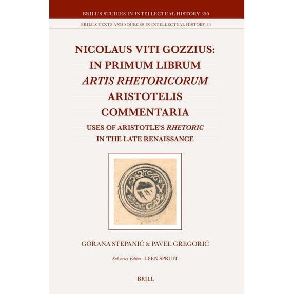 Brill's Studies in Intellectual History Nicolaus Viti Gozzius: In Primum Librum Artis Rhetoricorum Aristotelis Commentaria: Uses of Aristotle's Rhetoric in the , Book 350, (Hardcover)