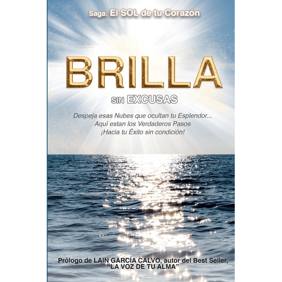Brilla Sin Excusas: Despeja esas Nubes que ocultan tu Esplendor... Aquí están los Verdaderos Pasos hacia ¡Tu Éxito sin condición! (Paperback)
