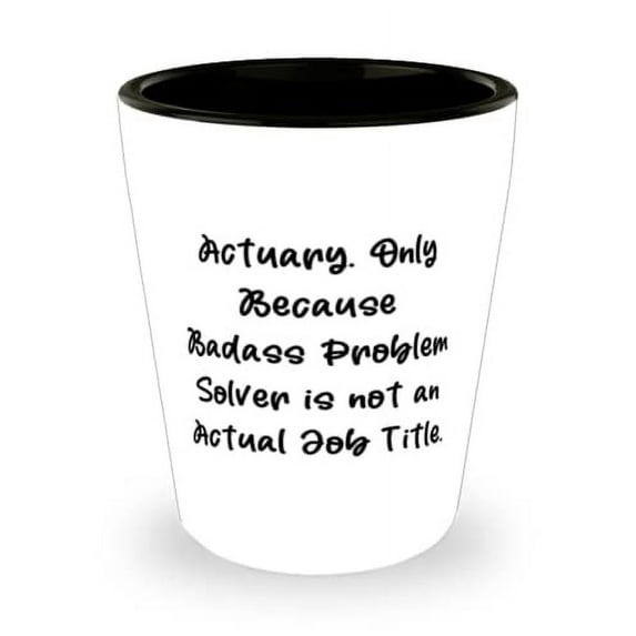 Brilliant Actuary Gifts, Actuary. Only Because Badass Problem Solver is not an Actual Job, Useful Shot Glass For Coworkers From Friends