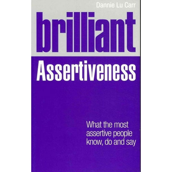 Brilliant Assertiveness : What the Most Assertive People Know, Do and Say