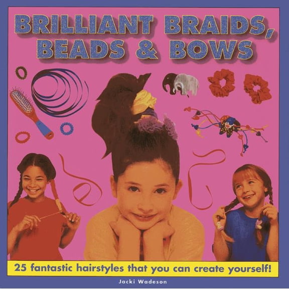 Brilliant Braids, Beads & Bows : 25 fantastic hairstyles that you can create yourself (Hardcover)