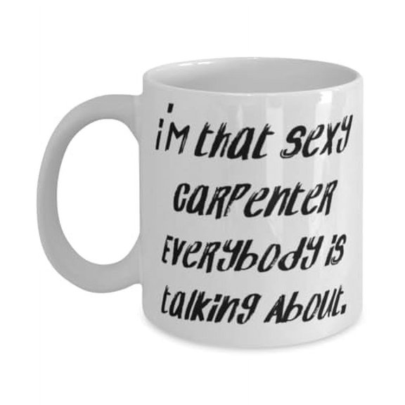 Brilliant Carpenter Gifts, I'm That Sexy Carpenter Everybody is, Cool Birthday 11oz Mug Gifts For Coworkers From Friends, Inexpensive carpenter gifts, Affordable carpenter gifts, Budgetfriendly