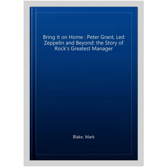Bring It on Home : Peter Grant, Led Zeppelin and Beyond: the Story of Rock's Greatest Manager