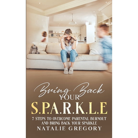 Bring back your S.P.A.R.K.L.E: 7 Steps to overcome parental burnout and bring back your sparkle, (Paperback)