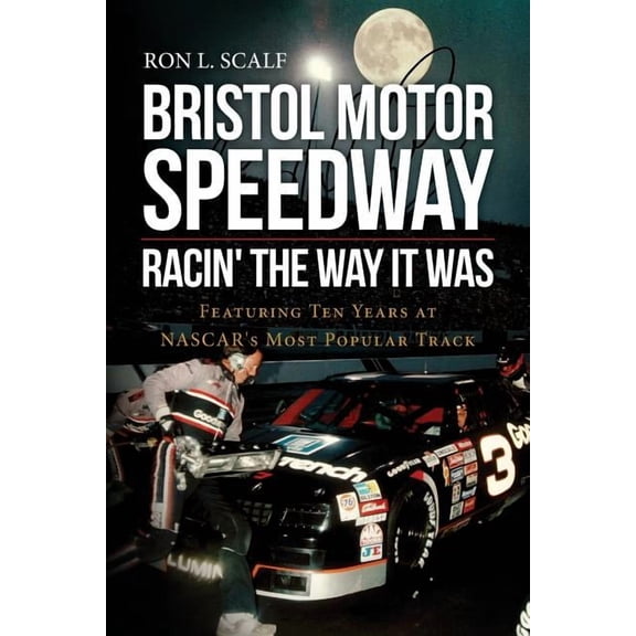 Bristol Motor Speedway: Racin' The Way It Was: Featuring Ten Years at NASCAR's Most Popular Track, (Paperback)