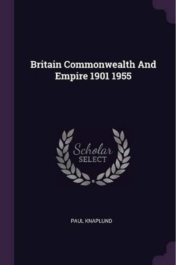 Britain Commonwealth And Empire 1901 1955 Paperback 1378746546 9781378746547 Paul Knaplund
