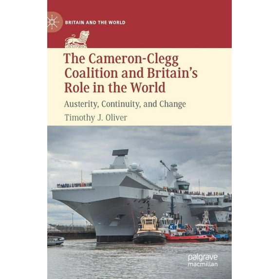 Britain and the World The Cameron-Clegg Coalition and Britain's Role in the World: Austerity, Continuity, and Change, (Hardcover)