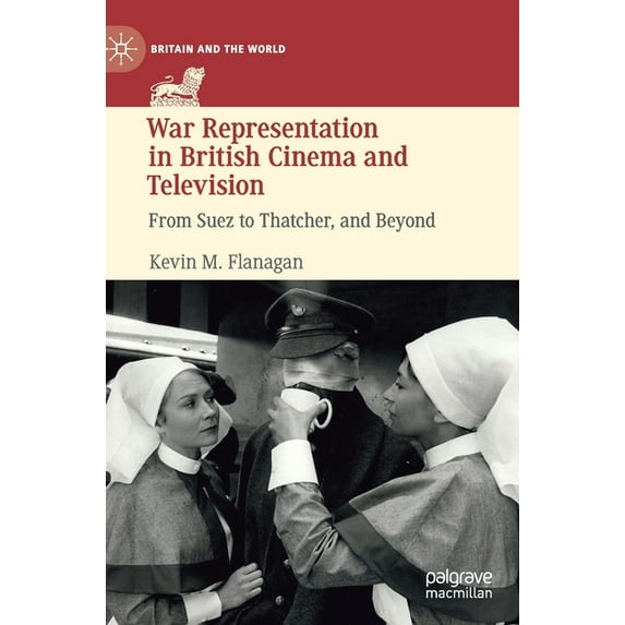Britain and the World War Representation in British Cinema and Television: From Suez to Thatcher, and Beyond, (Hardcover)