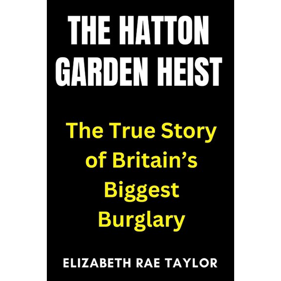Britain's Infamous Crimes The Hatton Garden Heist: The True Story of Britain's Biggest Burglary, (Paperback)