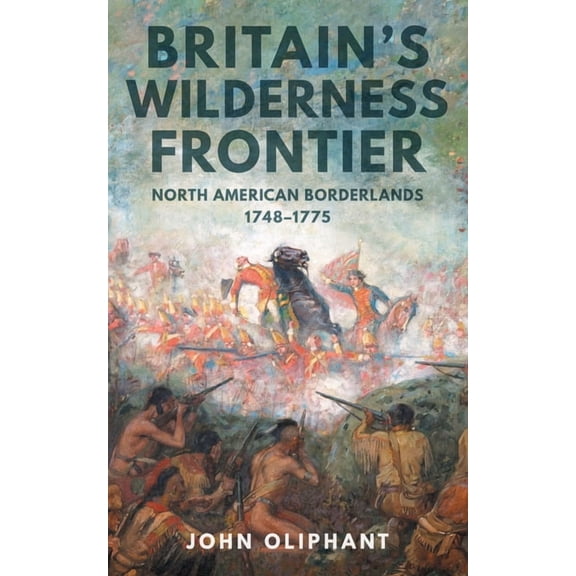 Britain's Wilderness Frontier: North American Borderlands, 1748-1775, (Hardcover)
