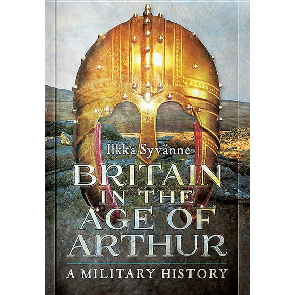 Britain in the Age of Arthur Ilkka Syvanne (Hardcover)