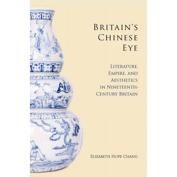 Britain's Chinese Eye : Literature, Empire, and Aesthetics in Nineteenth-Century Britain (Hardcover)