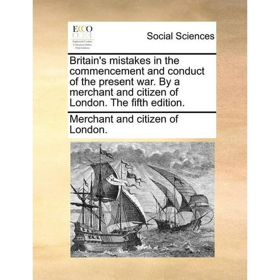 Britain's Mistakes in the Commencement and Conduct of the Present War. by a Merchant and Citizen of London. the Fifth Ed, (Paperback)