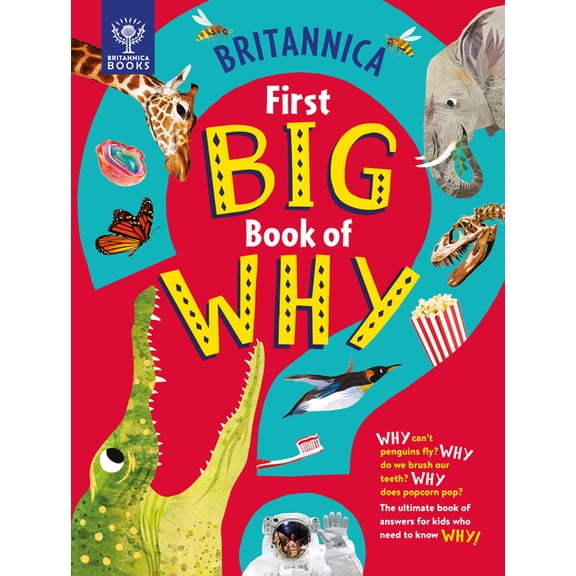 Britannica's First Big Book of Why: Why Can't Penguins Fly? Why Do We Brush Our Teeth? Why Does Popcorn Pop? the Ultimate Book of Answers for Kids Who Need to Know WHY!