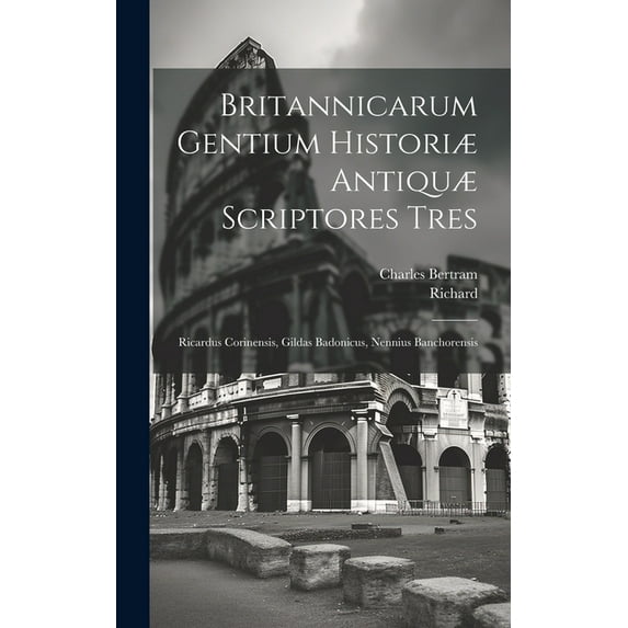 Britannicarum Gentium Historiæ Antiquæ Scriptores Tres: Ricardus Corinensis, Gildas Badonicus, Nennius Banchorensis (Hardcover)
