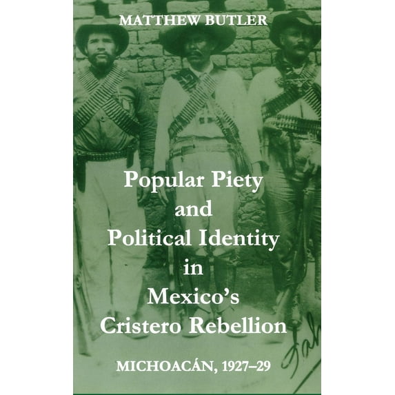 British Academy Postdoctoral Fellowship Popular Piety and Political Identity in Mexico's Cristero Rebellion: Michoacán, 1927-29, (Hardcover)