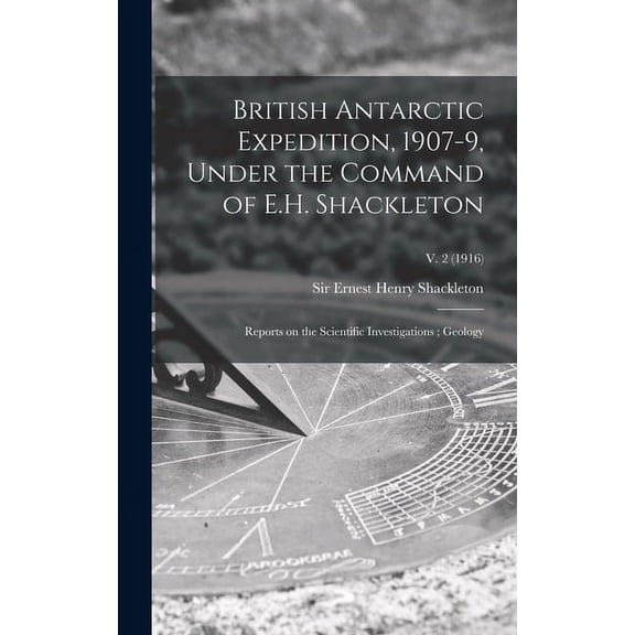 British Antarctic Expedition, 1907-9, Under the Command of E.H. Shackleton: Reports on the Scientific Investigations; Geology; v. 2 (1916) (Hardcover)