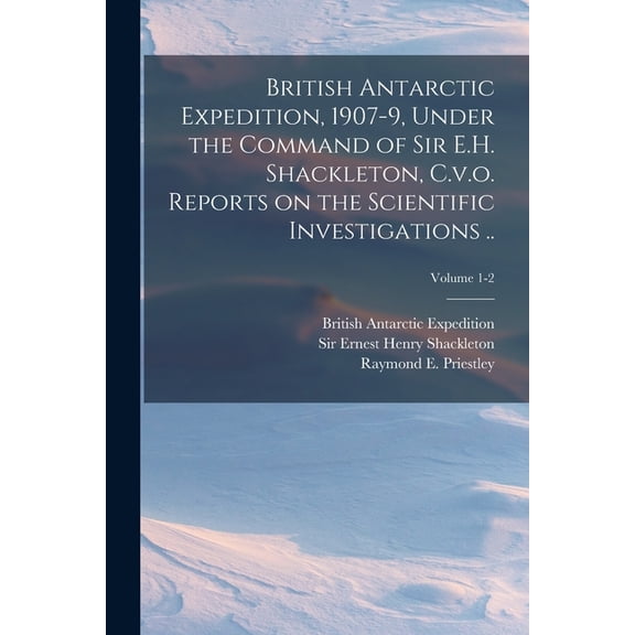 British Antarctic Expedition, 1907-9, Under the Command of Sir E.H. Shackleton, C.v.o. Reports on the Scientific Investi, (Paperback)