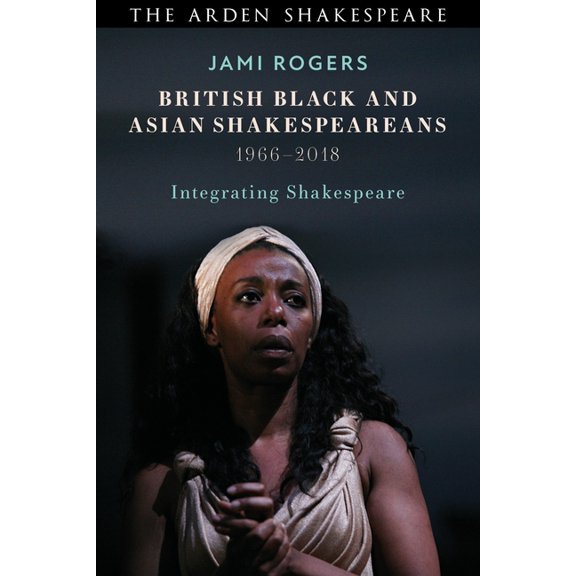 British Black and Asian Shakespeareans: Integrating Shakespeare, 1966-2018, (Paperback)