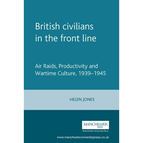 British Civilians in the Front Line: Air Raids, Productivity and Wartime Culture, 1939-1945, (Hardcover)