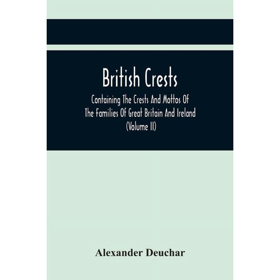 British Crests: Containing The Crests And Mottos Of The Families Of Great Britain And Ireland; Together With Those Of Th, (Paperback)