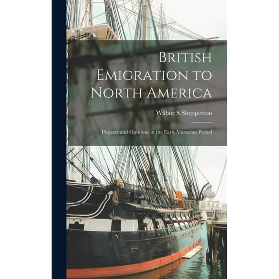 British Emigration to North America: Projects and Opinions in the Early Victorian Period, (Hardcover)