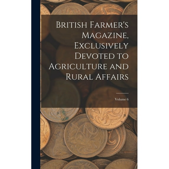 British Farmer's Magazine, Exclusively Devoted to Agriculture and Rural Affairs; Volume 6, (Hardcover)