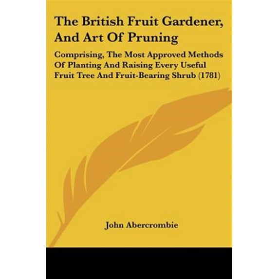 British Fruit Gardener, and Art of Pruning : Comprising, the Most Approved Methods of Planting and Raising Every Useful Fruit Tree and Fruit-bearing Shrub