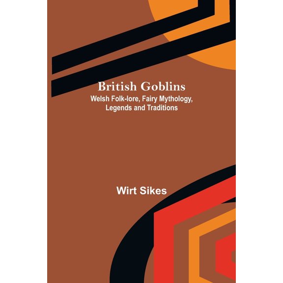 British Goblins : Welsh Folk-lore, Fairy Mythology, Legends and Traditions (Paperback)