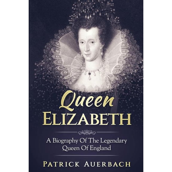 British History Books: Queen Elizabeth: A Biography Of The Legendary Queen Of England (Paperback)