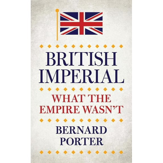 British Imperial: What the Empire Wasn't (Hardcover) by Professor Bernard Porter