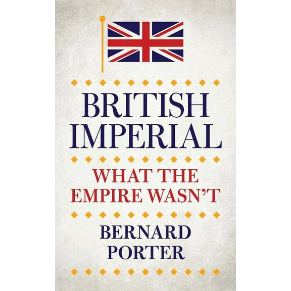 British Imperial: What the Empire Wasn't (Hardcover) by Professor Bernard Porter