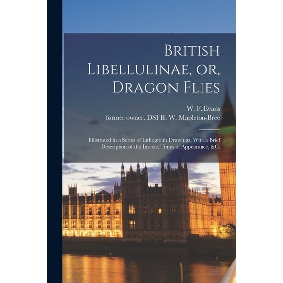 British Libellulinae, or, Dragon Flies: Illustrated in a Series of Lithograph Drawings, With a Brief Description of the Insects, Times of Appearance, &c. (Paperback)