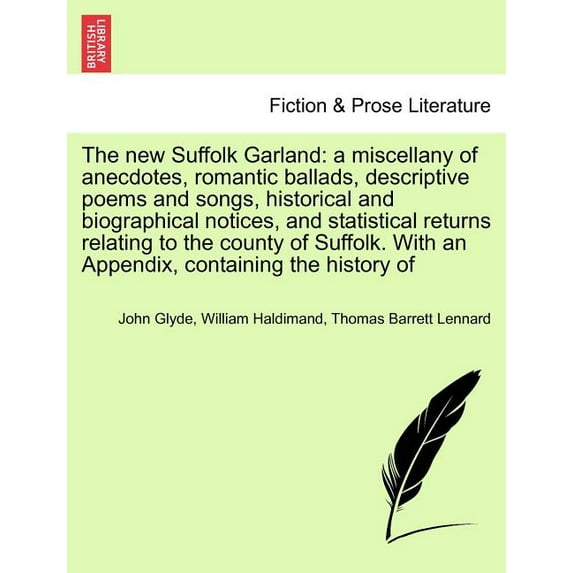British Library Historic Print Collections. Fiction & Prose: The New Suffolk Garland : A Miscellany of Anecdotes, Romantic Ballads, Descriptive Poems and Songs, Historical and Biographical Notices, and Statistical Returns Relating to the County of Suffolk. with an Appendix, Containing the History of (Paperback)