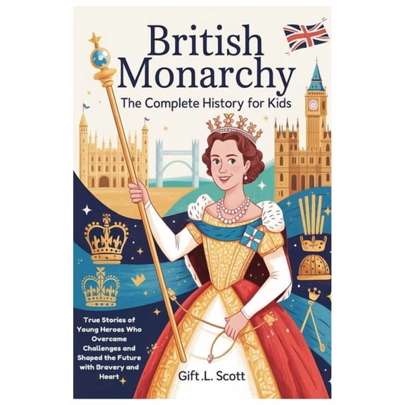 Kids Fun, History and Educational Books British Monarchy: The Complete History for Kids: True Stories of Young Heroes Who Overcame Challenges and Shaped the Fut, Book 5, (Paperback)