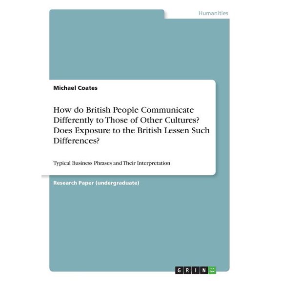 How do British People Communicate Differently to Those of Other Cultures? Does Exposure to the British Lessen Such Differences? : Typical Business Phrases and Their Interpretation (Paperback)