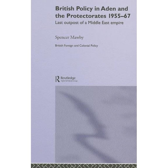 British Politics and Society British Policy in Aden and the Protectorates 1955-67: Last Outpost of a Middle East Empire, (Hardcover)