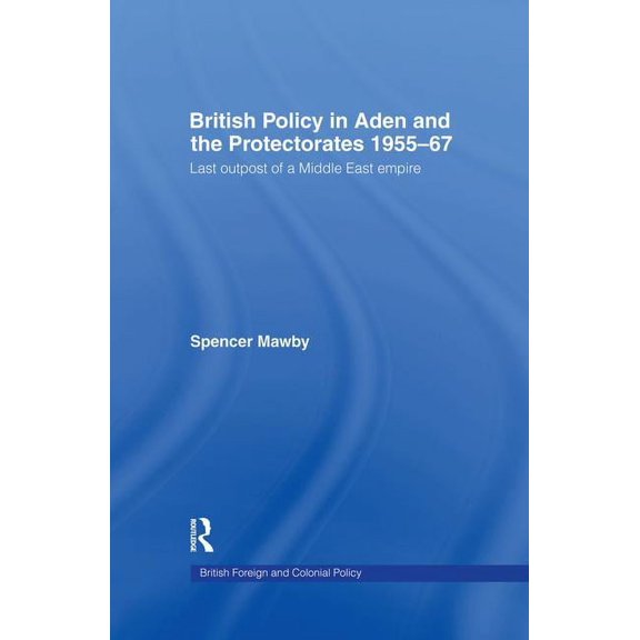 British Politics and Society British Policy in Aden and the Protectorates 1955-67: Last Outpost of a Middle East Empire, (Paperback)