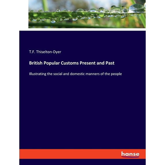 British Popular Customs Present and Past: Illustrating the social and domestic manners of the people, (Paperback)