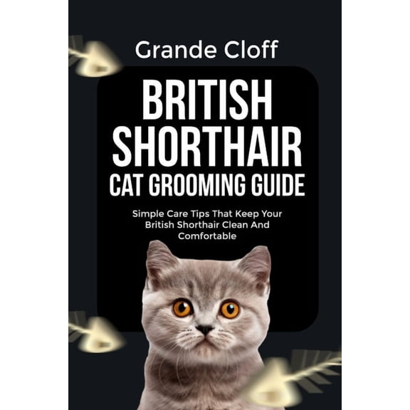 British Shorthair Cat Grooming Guide: Simple Care Tips That Keep Your British Shorthair Clean And Comfortable, (Paperback)