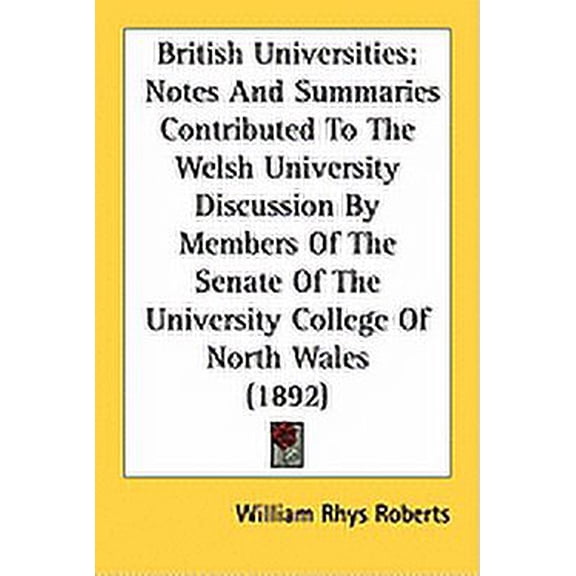 British Universities : Notes And Summaries Contributed To The Welsh University Discussion By Members Of The Senate Of The University College Of North Wales (1892) (Paperback)