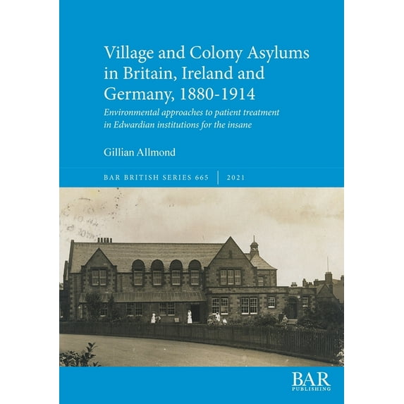 British: Village and Colony Asylums in Britain, Ireland and Germany, 1880-1914: Environmental approaches to patient treatment in Edwardian institutions for the insane (Paperback)