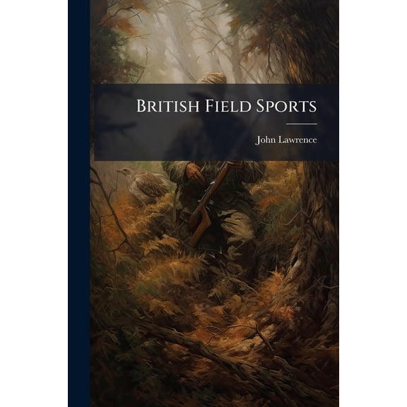 British Field Sports : Embracing Practical Instructions in Shooting, Hunting, Coursing, Racing, Cocking, Fishing, &c. With Observations on the Breaking and Training of Dogs and Horses; Also the Management of Fowling Pieces, and all Other Sporting Implemen (Paperback)
