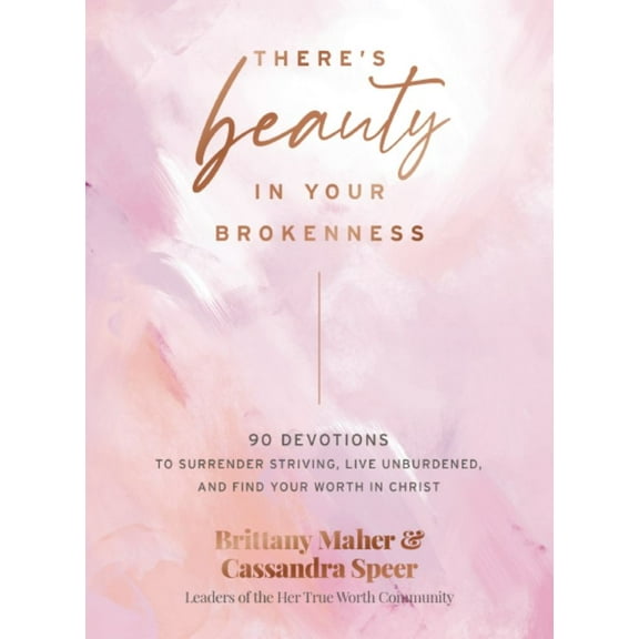 Brittany Maher: There's Beauty in Your Brokenness: 90 Devotions to Surrender Striving, Live Unburdened, and Find Your Worth in Christ (Hardcover)