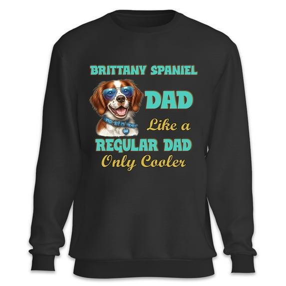 Brittany Spaniel Dad Like a Regular Dad Only Cooler Happy Father's Day Sweatshirt Unisex Merch Brittany Dog Lover Gifts Idea - 02007