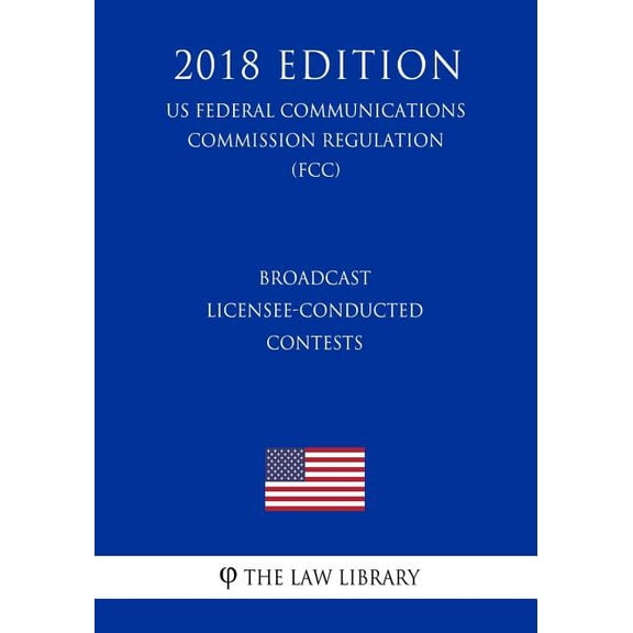Broadcast Licensee-Conducted Contests US Federal Communications Commission Regulation FCC 2018 Edition Paperback 1727771516 9781727771510 The Law Library